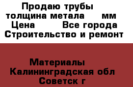 Продаю трубы 720 толщина метала 8-9 мм › Цена ­ 35 - Все города Строительство и ремонт » Материалы   . Калининградская обл.,Советск г.